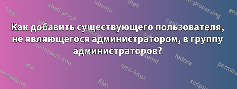 Как добавить существующего пользователя, не являющегося администратором, в группу администраторов?