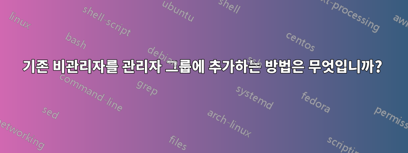 기존 비관리자를 관리자 그룹에 추가하는 방법은 무엇입니까?