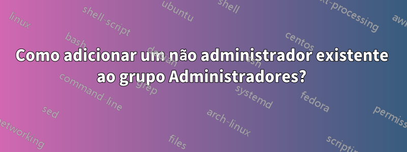 Como adicionar um não administrador existente ao grupo Administradores?