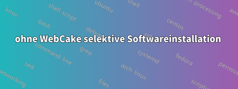 ohne WebCake selektive Softwareinstallation
