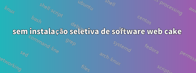 sem instalação seletiva de software web cake