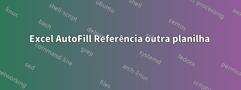 Excel AutoFill Referência outra planilha