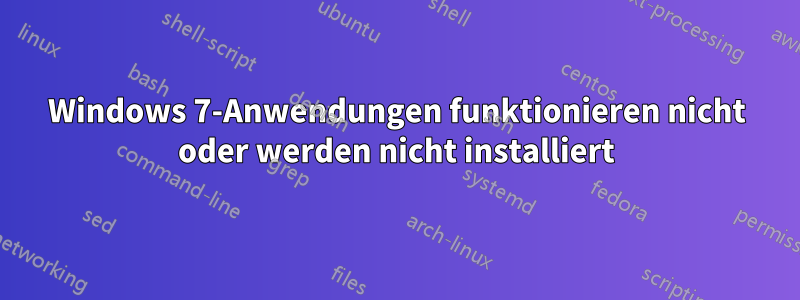 Windows 7-Anwendungen funktionieren nicht oder werden nicht installiert
