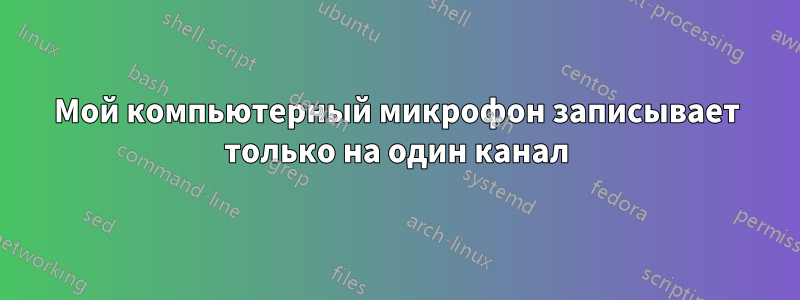 Мой компьютерный микрофон записывает только на один канал