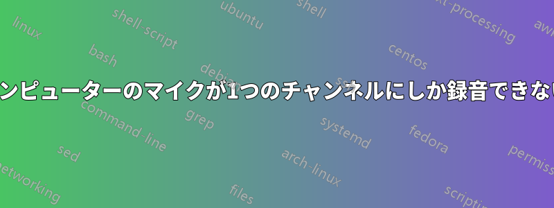 コンピューターのマイクが1つのチャンネルにしか録音できない