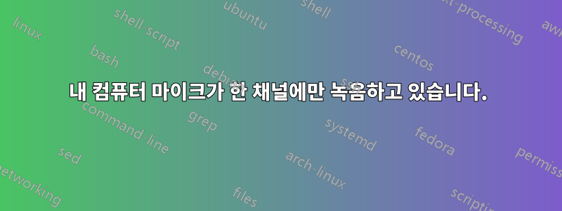 내 컴퓨터 마이크가 한 채널에만 녹음하고 있습니다.