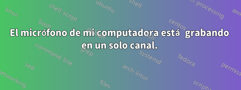 El micrófono de mi computadora está grabando en un solo canal.