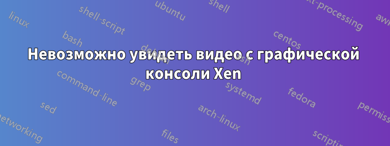 Невозможно увидеть видео с графической консоли Xen