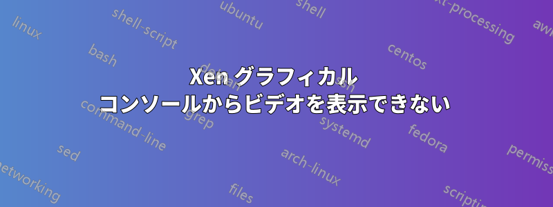 Xen グラフィカル コンソールからビデオを表示できない