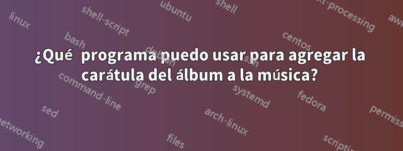 ¿Qué programa puedo usar para agregar la carátula del álbum a la música?