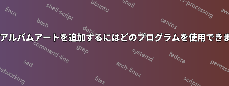 音楽にアルバムアートを追加するにはどのプログラムを使用できますか?