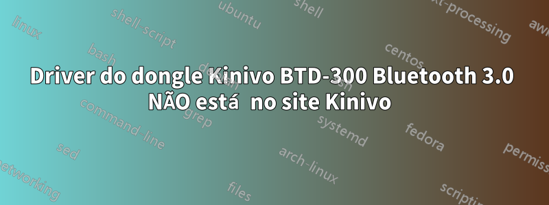 Driver do dongle Kinivo BTD-300 Bluetooth 3.0 NÃO está no site Kinivo 