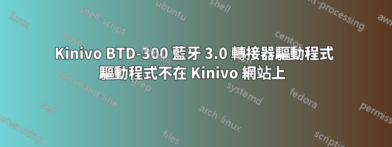 Kinivo BTD-300 藍牙 3.0 轉接器驅動程式 驅動程式不在 Kinivo 網站上 