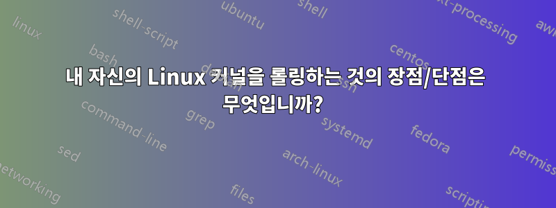 내 자신의 Linux 커널을 롤링하는 것의 장점/단점은 무엇입니까? 
