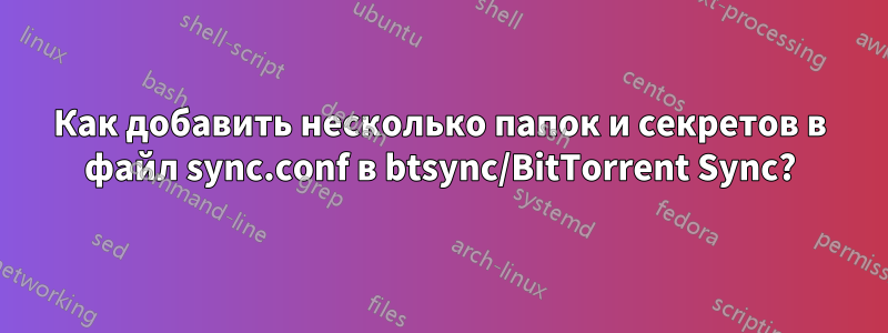 Как добавить несколько папок и секретов в файл sync.conf в btsync/BitTorrent Sync?