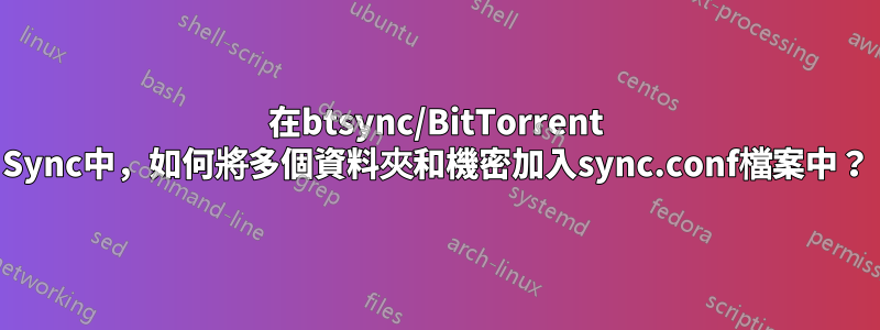 在btsync/BitTorrent Sync中，如何將多個資料夾和機密加入sync.conf檔案中？