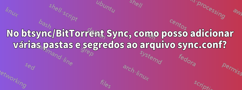 No btsync/BitTorrent Sync, como posso adicionar várias pastas e segredos ao arquivo sync.conf?