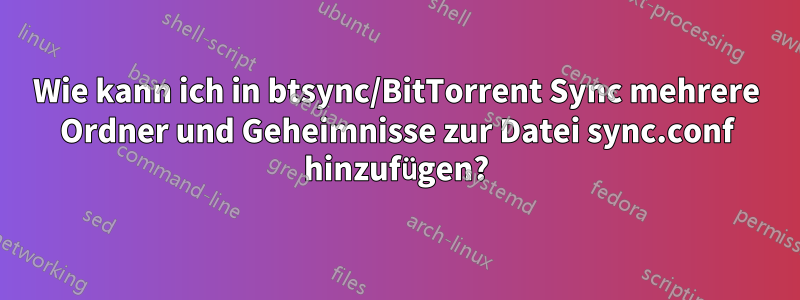 Wie kann ich in btsync/BitTorrent Sync mehrere Ordner und Geheimnisse zur Datei sync.conf hinzufügen?