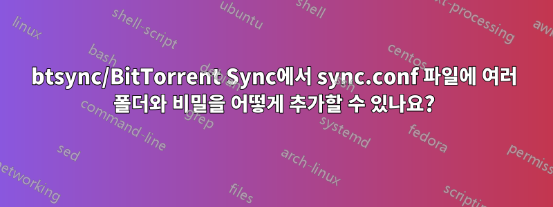 btsync/BitTorrent Sync에서 sync.conf 파일에 여러 폴더와 비밀을 어떻게 추가할 수 있나요?