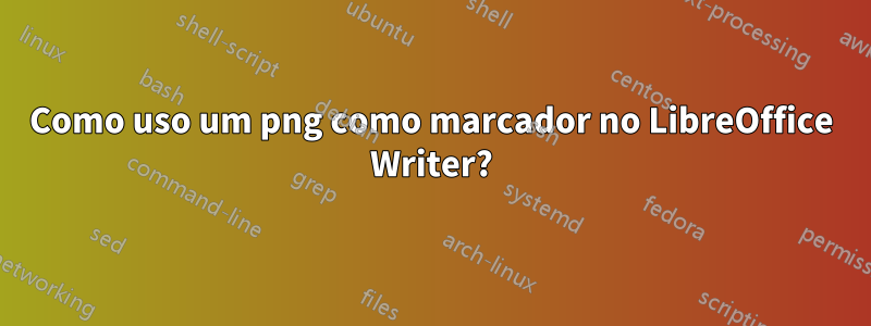 Como uso um png como marcador no LibreOffice Writer?