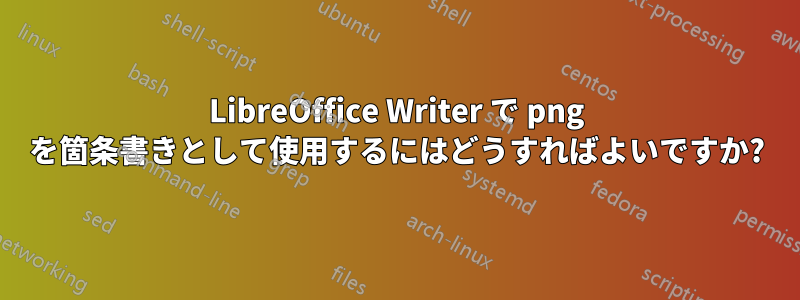LibreOffice Writer で png を箇条書きとして使用するにはどうすればよいですか?