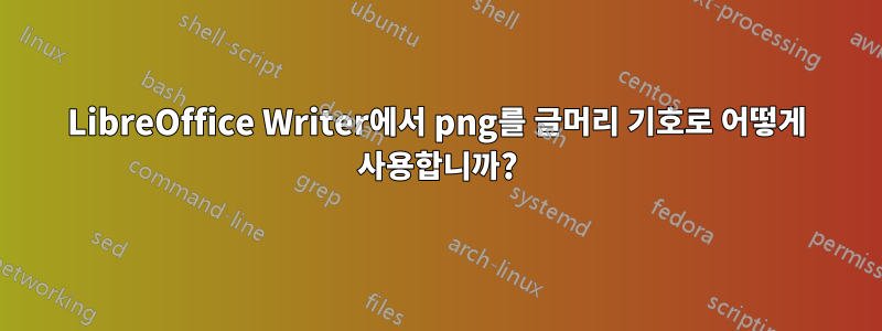 LibreOffice Writer에서 png를 글머리 기호로 어떻게 사용합니까?