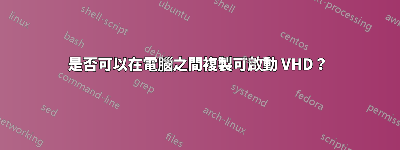 是否可以在電腦之間複製可啟動 VHD？