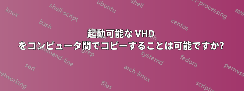 起動可能な VHD をコンピュータ間でコピーすることは可能ですか?