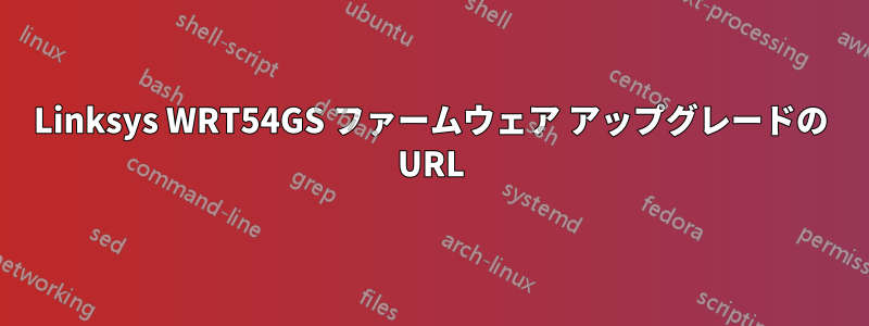 Linksys WRT54GS ファームウェア アップグレードの URL