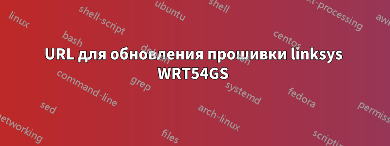 URL для обновления прошивки linksys WRT54GS