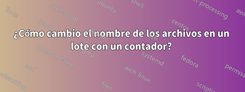 ¿Cómo cambio el nombre de los archivos en un lote con un contador?