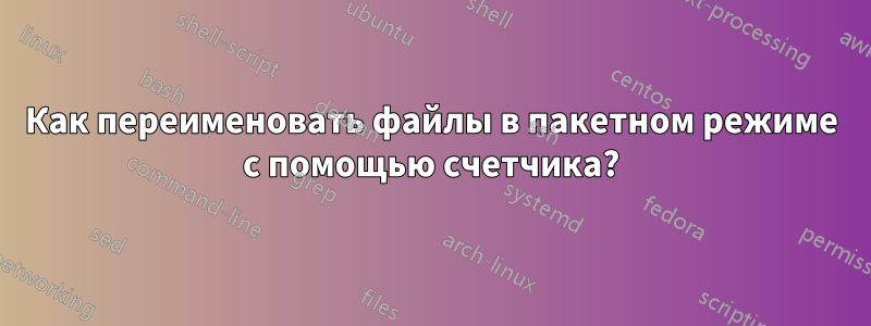 Как переименовать файлы в пакетном режиме с помощью счетчика?