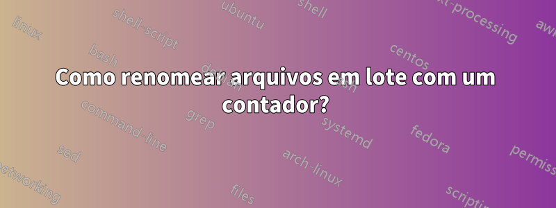 Como renomear arquivos em lote com um contador?