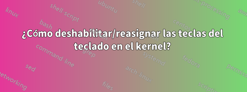 ¿Cómo deshabilitar/reasignar las teclas del teclado en el kernel?