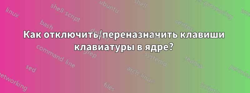 Как отключить/переназначить клавиши клавиатуры в ядре?