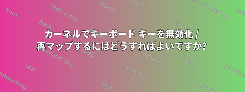 カーネルでキーボード キーを無効化 / 再マップするにはどうすればよいですか?