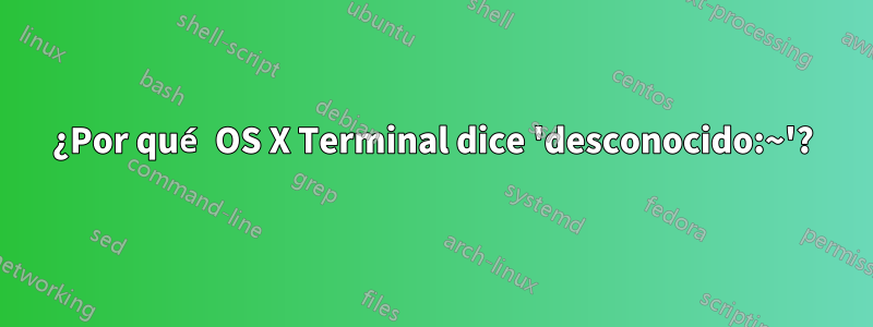 ¿Por qué OS X Terminal dice 'desconocido:~'?