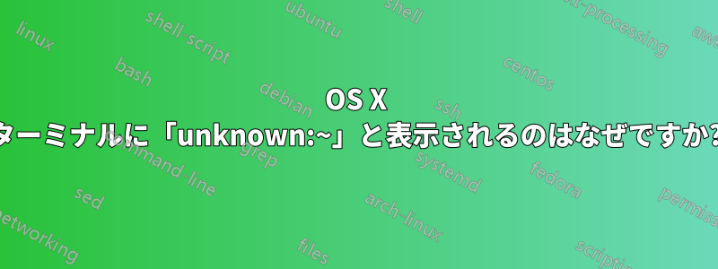 OS X ターミナルに「unknown:~」と表示されるのはなぜですか?