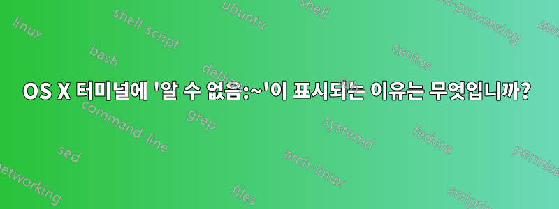 OS X 터미널에 '알 수 없음:~'이 표시되는 이유는 무엇입니까?
