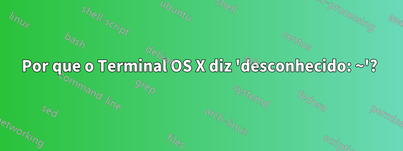 Por que o Terminal OS X diz 'desconhecido: ~'?