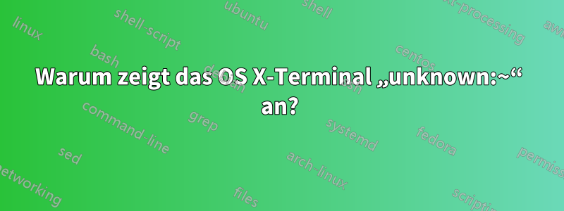 Warum zeigt das OS X-Terminal „unknown:~“ an?