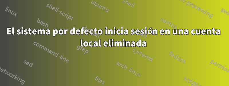 El sistema por defecto inicia sesión en una cuenta local eliminada