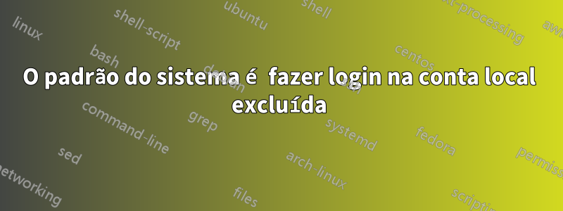 O padrão do sistema é fazer login na conta local excluída
