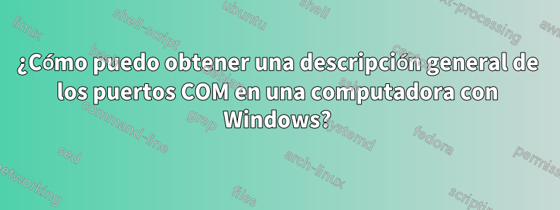 ¿Cómo puedo obtener una descripción general de los puertos COM en una computadora con Windows?