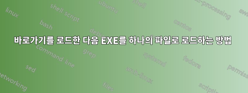 바로가기를 로드한 다음 EXE를 하나의 파일로 로드하는 방법