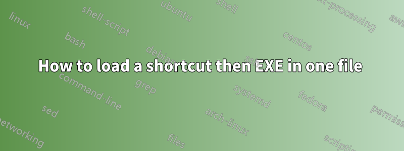 How to load a shortcut then EXE in one file
