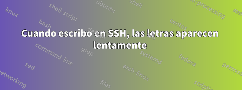 Cuando escribo en SSH, las letras aparecen lentamente