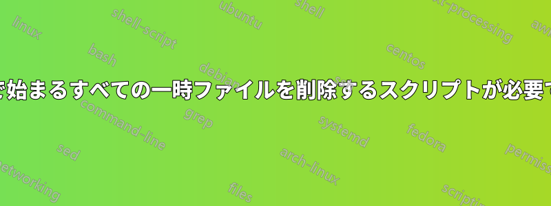 ~$で始まるすべての一時ファイルを削除するスクリプトが必要です