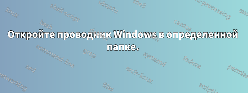 Откройте проводник Windows в определенной папке.