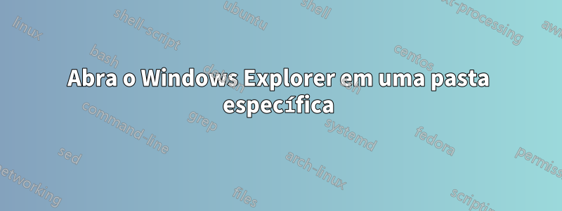Abra o Windows Explorer em uma pasta específica